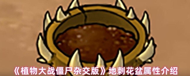 《植物大战僵尸杂交版》地刺花盆属性介绍