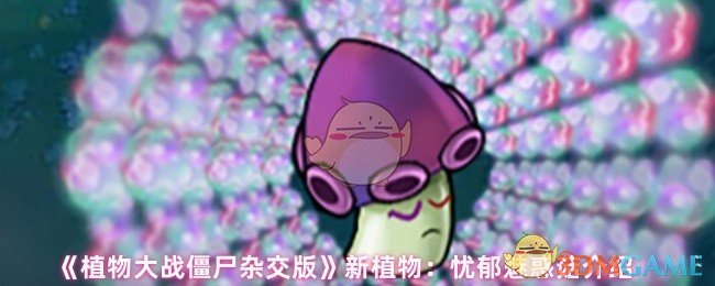 《植物大战僵尸杂交版》新植物：忧郁魅惑菇介绍