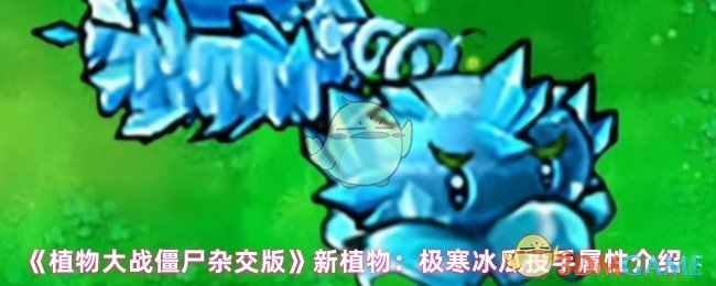 《植物大战僵尸杂交版》新植物：极寒冰瓜投手属性介绍