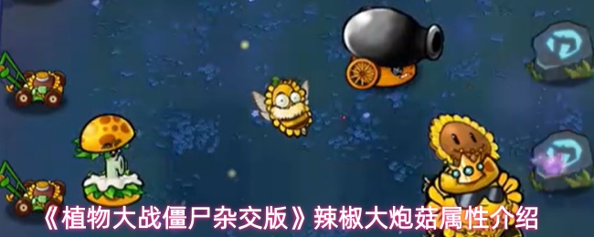 《植物大战僵尸杂交版》辣椒大炮菇属性介绍