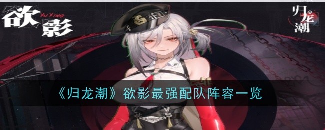 《归龙潮》欲影最强配队阵容一览