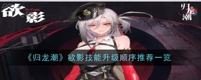 《归龙潮》欲影技能升级顺序推荐一览