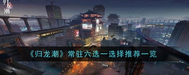 《归龙潮》常驻六选一选择推荐一览