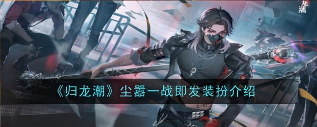 《归龙潮》尘嚣一战即发装扮一览