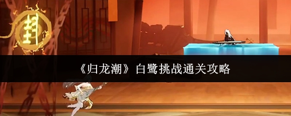 《归龙潮》白鹭挑战通关攻略