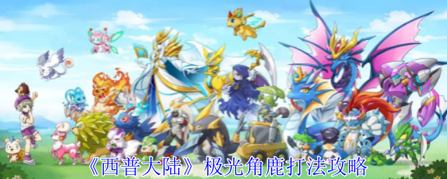 《西普大陆》极光角鹿打法攻略