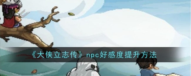 《大侠立志传》npc好感度提升方法