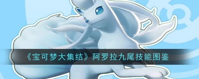 《宝可梦大集结》阿罗拉九尾技能图鉴