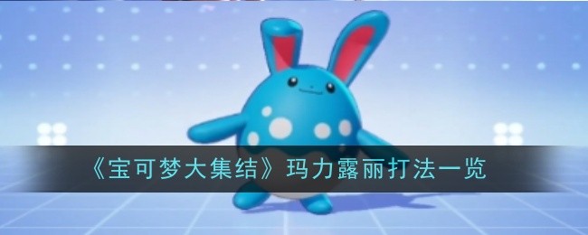 《宝可梦大集结》玛力露丽打法一览