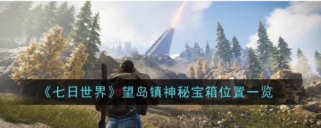 《七日世界》望岛镇神秘宝箱位置一览