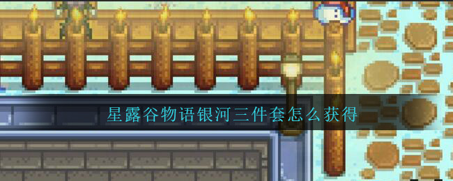 星露谷物语银河三件套怎么获得
