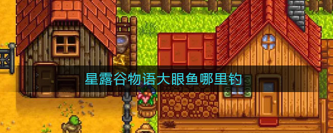 星露谷物语大眼鱼哪里钓