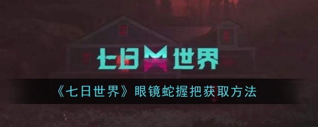 《七日世界》眼镜蛇握把获取方法