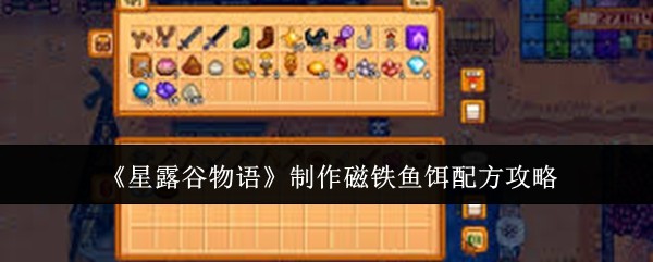 《星露谷物语》制作磁铁鱼饵配方攻略