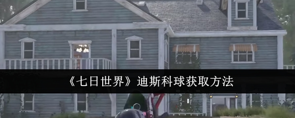 《七日世界》迪斯科球获取方法
