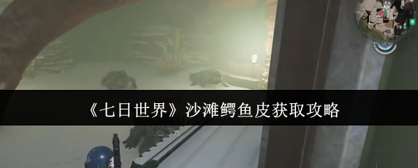 《七日世界》沙滩鳄鱼皮获取攻略