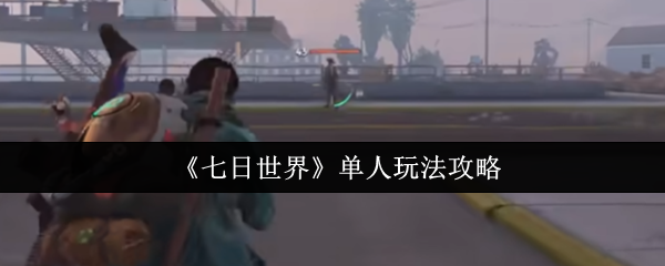 《七日世界》单人玩法攻略