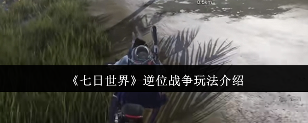 《七日世界》逆位战争玩法介绍