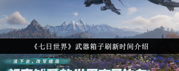 《七日世界》武器箱子刷新时间介绍