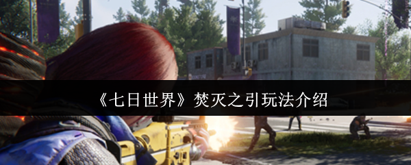《七日世界》焚灭之引玩法介绍