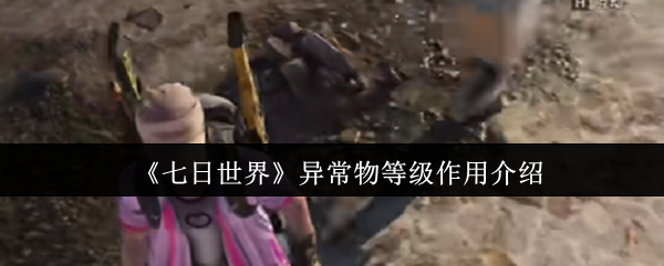 《七日世界》异常物等级作用介绍