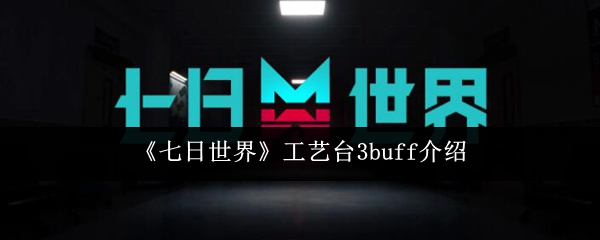 《七日世界》工艺台3buff介绍