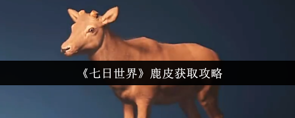 《七日世界》鹿皮获取攻略