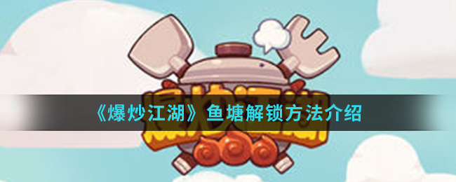 《爆炒江湖》鱼塘解锁方法介绍