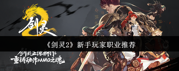 《剑灵2》新手玩家职业推荐