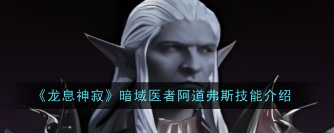 《龙息神寂》暗域医者阿道弗斯技能介绍
