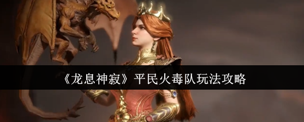 《龙息神寂》平民火毒队玩法攻略