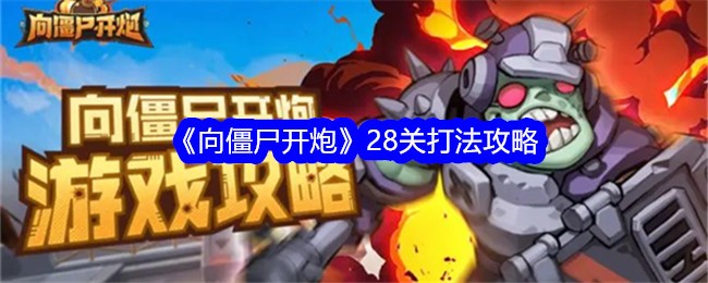 《向僵尸开炮》28关打法攻略