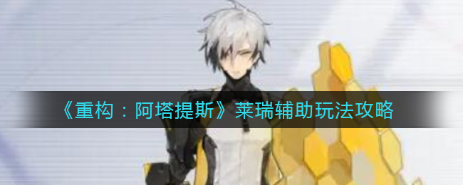 《重构：阿塔提斯》莱瑞辅助玩法攻略