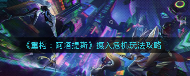 《重构：阿塔提斯》摄入危机玩法攻略