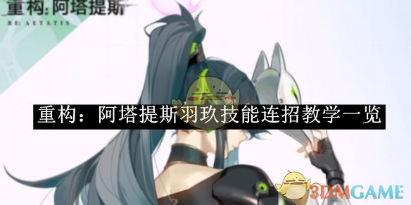《重构:阿塔提斯》羽玖技能连招教学一览