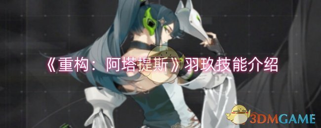 《重构：阿塔提斯》羽玖技能介绍