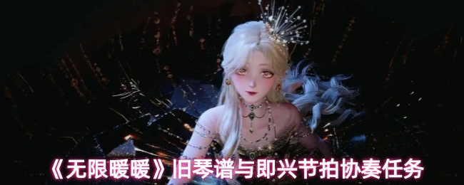 《无限暖暖》旧琴谱与即兴节拍协奏任务