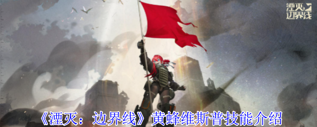 《湮灭：边界线》黄蜂维斯普技能介绍