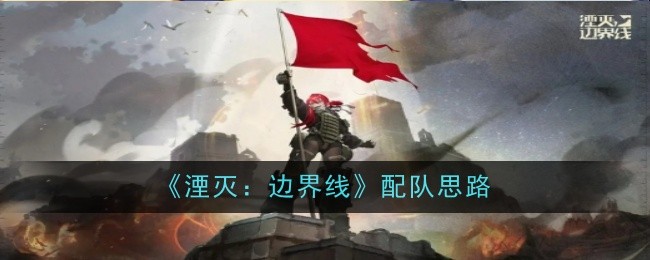 《湮灭：边界线》配队思路