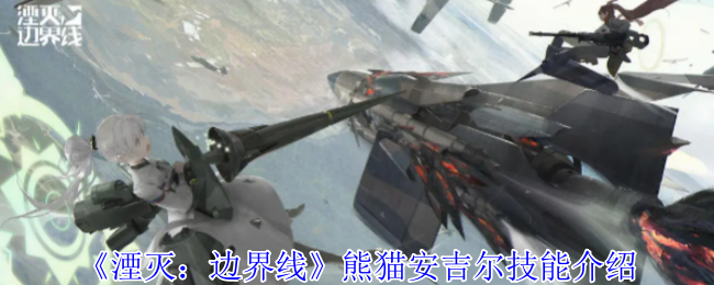 《湮灭：边界线》熊猫安吉尔技能介绍