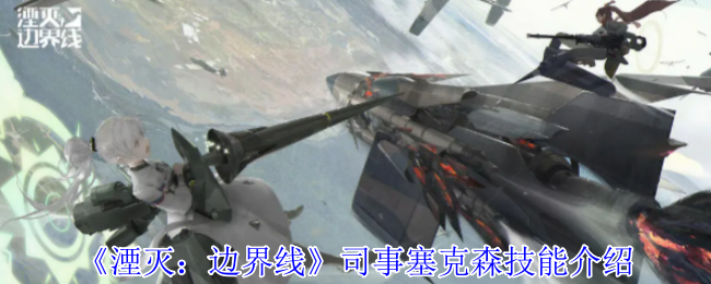 《湮灭：边界线》司事塞克森技能介绍