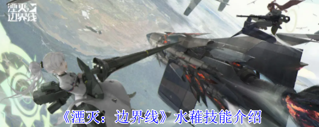 《湮灭：边界线》水䕌技能介绍