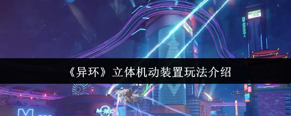 《异环》立体机动装置玩法介绍