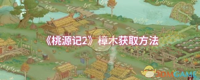 《桃源记2》樟木获取方法