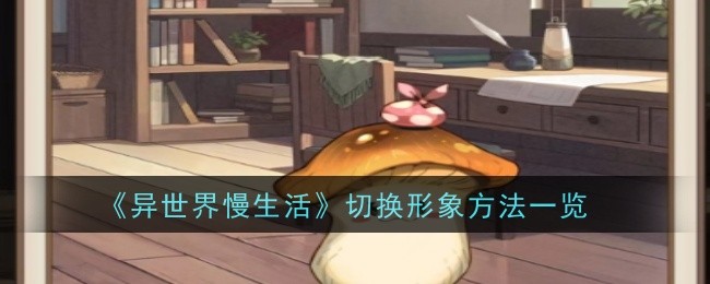 《异世界慢生活》切换形象方法一览