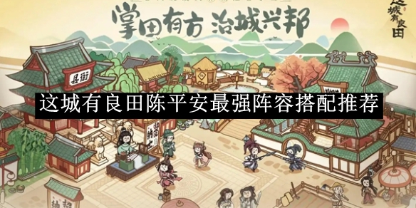 《这城有良田》陈平安最强阵容搭配推荐