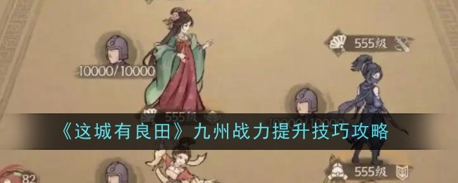 《这城有良田》九州战力提升技巧攻略