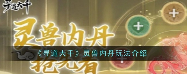 《寻道大千》灵兽内丹玩法介绍