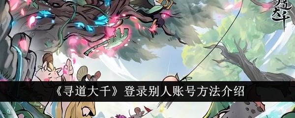 《寻道大千》登录别人账号方法介绍