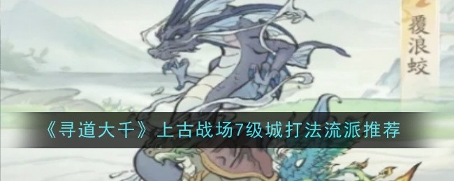 《寻道大千》上古战场7级城打法流派推荐